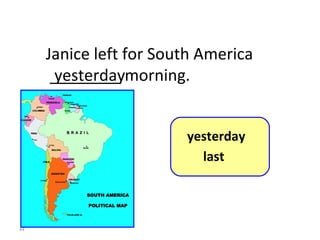 Janice left for South America ________ morning. yesterday 8-5  Let’s Practice yesterday last 