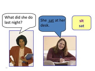 She ___ at her desk. 8-6  Let’s Practice What did she do last night? sat sit sat 