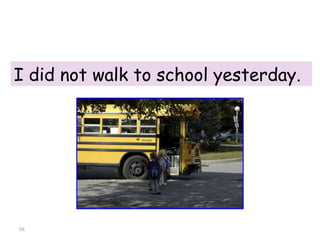 I did not walk to school yesterday. 8-7  THE SIMPLE PAST: NEGATIVE 