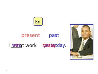 am at   work   I ____ yesterday . was today . present past 8-1  Let’s Practice be 