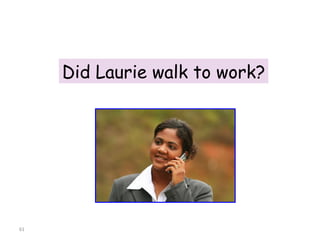 Did Laurie walk to work? 8-8  THE SIMPLE PAST: YES/NO QUESTIONS 