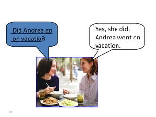 Did Andrea go on vacation 8-8  Let’s Practice Yes, she did.  Andrea went on vacation. _____________________? 