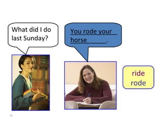8-9  Let’s Practice What did I do last Sunday? You rode your horse ride rode _______________________. 