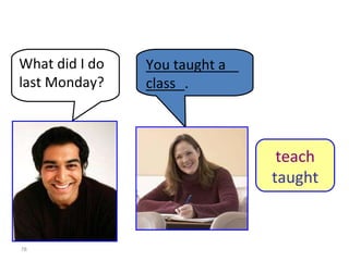8-9  Let’s Practice What did I do last Monday? You taught a class teach taught _________________. 