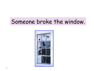 Someone broke the window. 8-10  IRREGULAR VERBS (GROUP 3) 