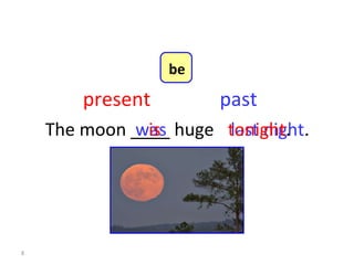 The moon ____ huge last night . was is tonight . present past 8-1  Let’s Practice be 
