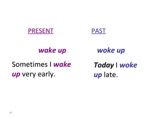 PRESENT   PAST wake up   woke up Sometimes I  wake up  very early. Today  I  woke  up  late. 8-10  IRREGULAR VERBS (GROUP 3) 