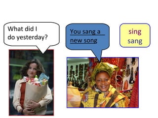 8-10  Let’s Practice What did I  do yesterday? You sang a new song sing sang _________________. 