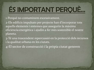 1-Perquè no contaminem excessivament.
2-Els edificis impulsats per projecte han d'incorporar tots
aquells elements i siste...