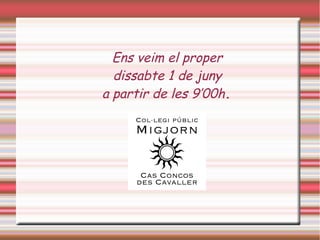 Ens veim el proper
dissabte 1 de juny
a partir de les 9’00h.
 