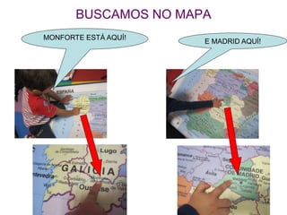 BUSCAMOS NO MAPA 
MONFORTE ESTÁ AQUÍ! 
E MADRID AQUÍ! 
12 
 