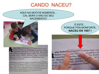 CANDO NACEU? 
É ESTE… 
PORQUE PON MONFORTE: 
NACEU EN 1957 ! 
AQUÍ HAI MOITOS NÚMEROS... 
CAL SERÁ O ANO DO SEU 
NACEMENTO? 
13 
 