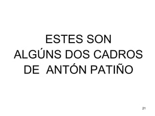 ESTES SON 
ALGÚNS DOS CADROS 
DE ANTÓN PATIÑO 
21 
 