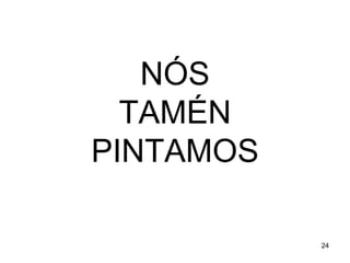 NÓS 
TAMÉN 
PINTAMOS 
24 
 
