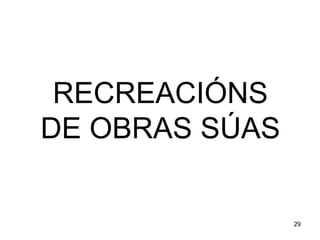 RECREACIÓNS 
DE OBRAS SÚAS 
29 
 