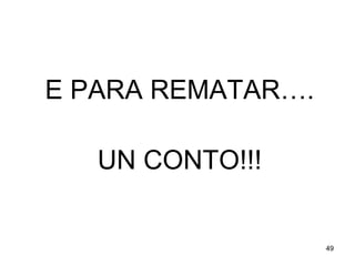 E PARA REMATAR…. 
UN CONTO!!! 
49 
 