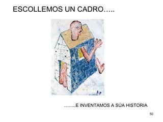 ESCOLLEMOS UN CADRO….. 
……..E INVENTAMOS A SÚA HISTORIA 
50 
 