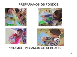 PREPARAMOS OS FONDOS 
PINTAMOS, PEGAMOS OS DEBUXOS….. 
52 
 
