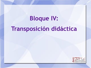 Bloque IV:
Transposición didáctica
 