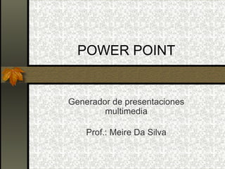POWER POINT Generador de presentaciones multimedia Prof.: Meire Da Silva 