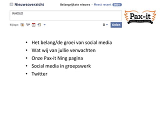 Het belang/de groei van social media Wat wij van jullie verwachten Onze Pax-it Ning pagina Social media in groepswerk Twitter 
