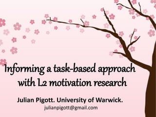 Informing a task-based approach
    with L2 motivation research
   Julian Pigott. University of Warwick.
            julianpigott@gmail.com
 