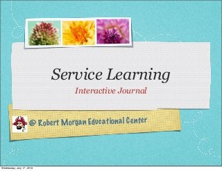@ Robert Morgan Educational Center
Service Learning
Interactive Journal
Wednesday, July 17, 2013
 