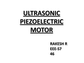 ULTRASONIC
PIEZOELECTRIC
MOTOR
RAKESH R
EEE-S7
46
 