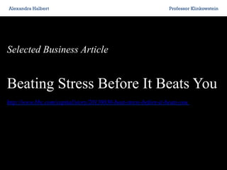 Alexandra Halbert

Professor Klinkowstein

Selected Business Article

Beating Stress Before It Beats You
http://www.bbc.com/capital/story/20130830-beat-stress-before-it-beats-you

 