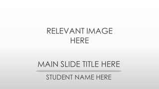 MAIN SLIDE TITLE HERE
STUDENT NAME HERE
RELEVANT IMAGE
HERE
 