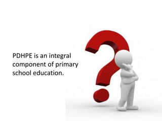 PDHPE is an integral
component of primary
school education.
 