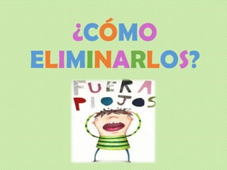 ¿CÓMO
ELIMINARLOS?