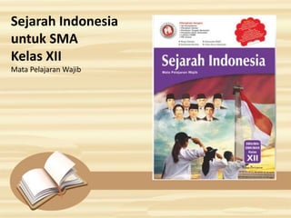 Sejarah Indonesia
untuk SMA
Kelas XII
Mata Pelajaran Wajib
 