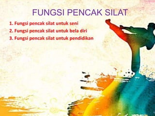 FUNGSI PENCAK SILAT
1. Fungsi pencak silat untuk seni
2. Fungsi pencak silat untuk bela diri
3. Fungsi pencak silat untuk pendidikan
 