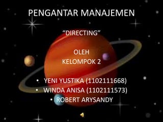 PENGANTAR MANAJEMEN
“DIRECTING”
OLEH
KELOMPOK 2
• YENI YUSTIKA (1102111668)
• WINDA ANISA (1102111573)
• ROBERT ARYSANDY

 