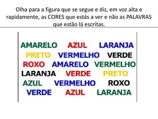 Olha para a figura que se segue e diz, em voz alta e rapidamente, as CORES que estás a ver e não as PALAVRAS que estão lá escritas.
