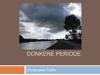 DONKERE PERIODE 
Christopher Coffie 
 