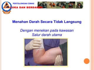 Menahan Darah Secara Tidak Langsung
Dengan menekan pada kawasan
Salur darah utama
PERTOLONGAN CEMAS
LUKA DAN BERDARAH
 