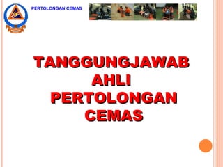 TANGGUNGJAWABTANGGUNGJAWAB
AHLIAHLI
PERTOLONGANPERTOLONGAN
CEMASCEMAS
PERTOLONGAN CEMAS
 