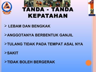 TANDA - TANDA
KEPATAHAN
 LEBAM DAN BENGKAK
ANGGOTANYA BERBENTUK GANJIL
TULANG TIDAK PADA TEMPAT ASAL NYA
SAKIT
TIDAK BOLEH BERGERAK
 