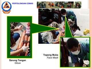 Sarung Tangan
Glove
Topeng Muka
Face Mask
PERTOLONGAN CEMAS
 