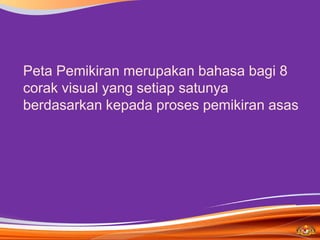Peta Pemikiran merupakan bahasa bagi 8
corak visual yang setiap satunya
berdasarkan kepada proses pemikiran asas
 