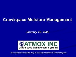 The smart and scientific way to manage moisture in the crawlspace. Crawlspace Moisture Management January 26, 2009 