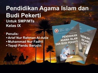 Pendidikan Agama Islam dan
Budi Pekerti
Untuk SMP/MTs
Kelas IX
Penulis:
Arief Nur Rahman Al-Aziiz
Muhammad Nur Fadhli
Topaji Pandu Barudin
 