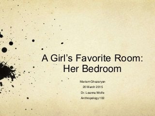 A Girl’s Favorite Room:
Her Bedroom
Mariam Ghazaryan
20 March 2015
Dr. Leanna Wolfe
Anthropology 102
 