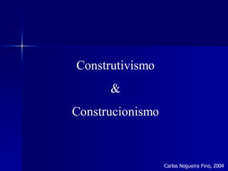 Construtivismo
      &
Construcionismo



                  Carlos Nogueira Fino, 2004
 