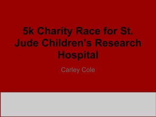 5k Charity Race for St.
Jude Children's Research
        Hospital
        Carley Cole
 