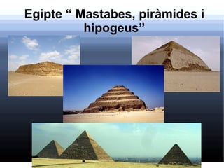 Egipte “ Mastabes, piràmides i
          hipogeus”
 