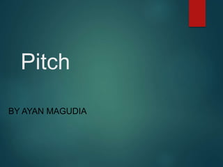 Pitch
BY AYAN MAGUDIA
 
