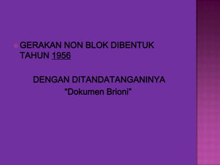  GERAKAN

NON BLOK DIBENTUK
TAHUN 1956
DENGAN DITANDATANGANINYA
“Dokumen Brioni”

 